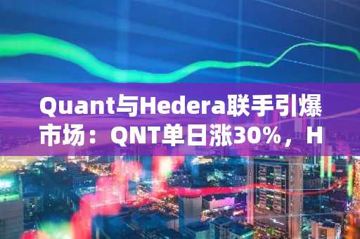 Quant与Hedera联手引爆市场：QNT单日涨30%，HBAR飙升26%