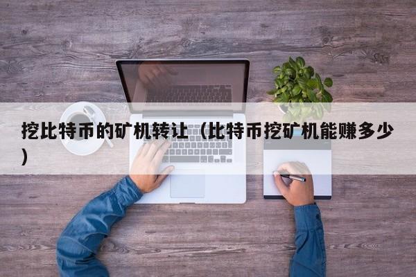 挖比特币的矿机转让(比特币挖矿机能赚多少)