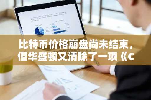 比特币价格崩盘尚未结束，但华盛顿又清除了一项《CLARITY法案》的障碍