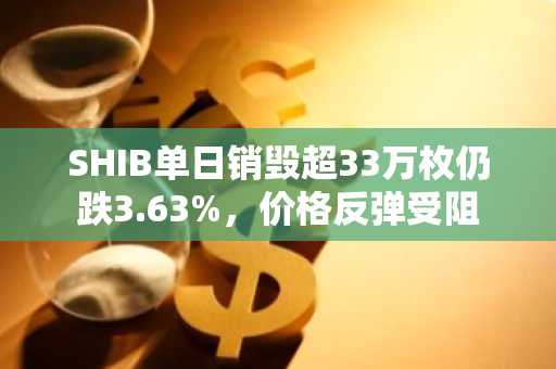 SHIB单日销毁超33万枚仍跌3.63%，价格反弹受阻