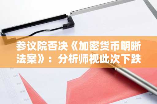 参议院否决《加密货币明晰法案》：分析师视此次下跌为战略入场时机