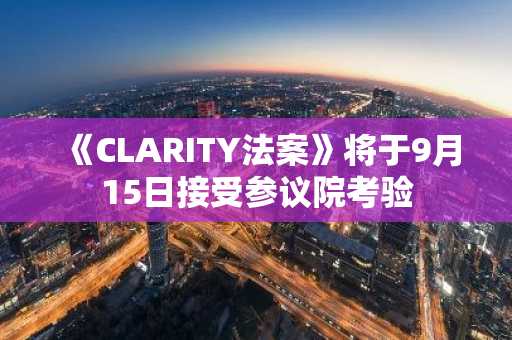 《CLARITY法案》将于9月15日接受参议院考验
