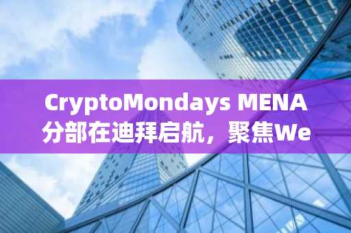 CryptoMondays MENA分部在迪拜启航,聚焦Web3社区建设