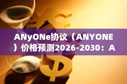 ANyONe协议（ANYONE）价格预测2026-2030：ANYONE能否迅速触及2美元？