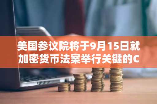 美国参议院将于9月15日就加密货币法案举行关键的CLARITY Act终结投票