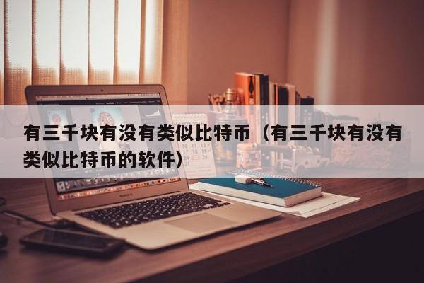 有三千块有没有类似比特币（有三千块有没有类似比特币的软件）