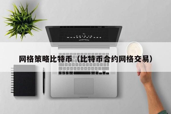 网格策略比特币（比特币合约网格交易）