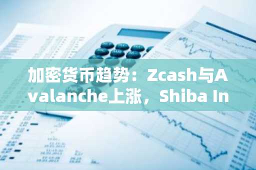 加密货币趋势：Zcash与Avalanche上涨，Shiba Inu趋于稳定