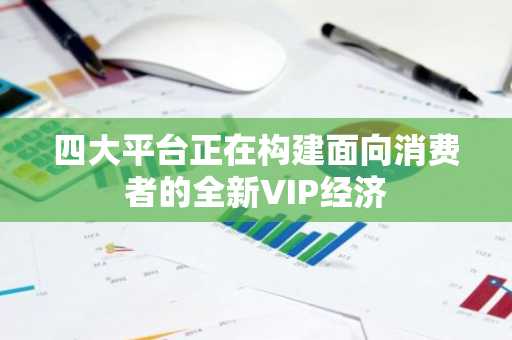 四大平台正在构建面向消费者的全新VIP经济