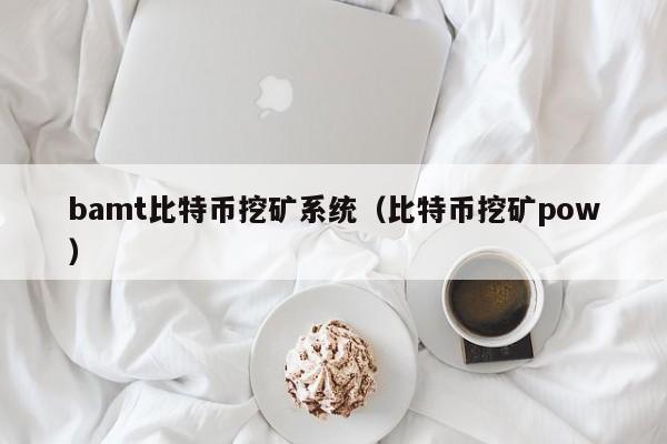 bamt比特币挖矿系统（比特币挖矿pow）