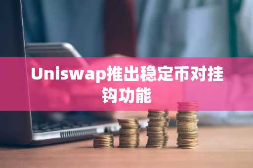 Uniswap推出稳定币对挂钩功能