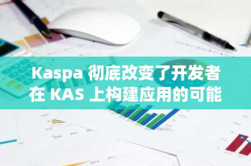 Kaspa 彻底改变了开发者在 KAS 上构建应用的可能性