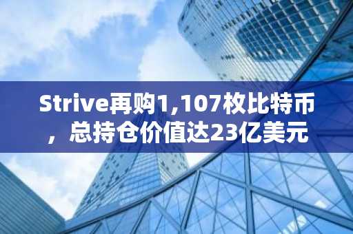 Strive再购1,107枚比特币，总持仓价值达23亿美元