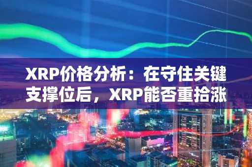 XRP价格分析:在守住关键支撑位后,XRP能否重拾涨势?