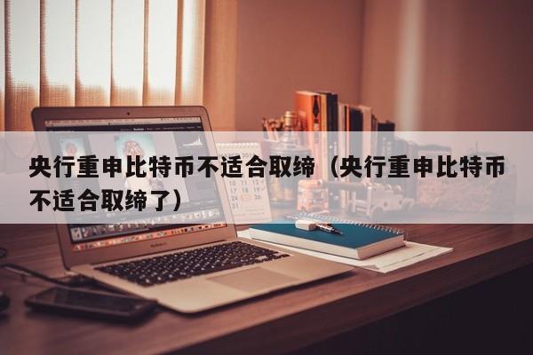 央行重申比特币不适合取缔(央行重申比特币不适合取缔了)