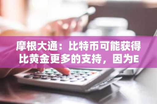 摩根大通：比特币可能获得比黄金更多的支持，因为ETF对冲压力减轻