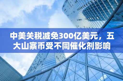 中美关税减免300亿美元,五大山寨币受不同催化剂影响