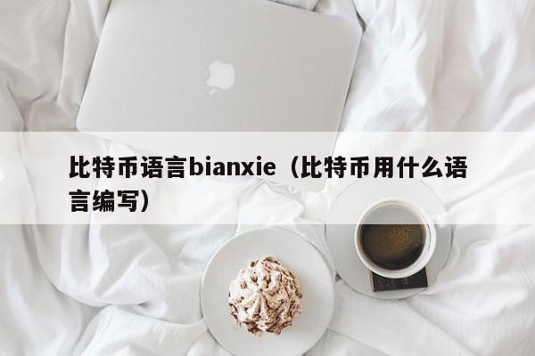 比特币语言bianxie（比特币用什么语言编写）