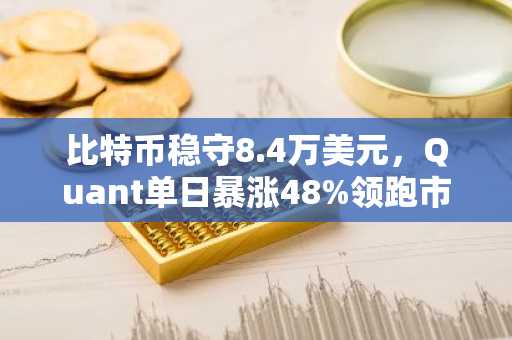 比特币稳守8.4万美元,Quant单日暴涨48%领跑市场