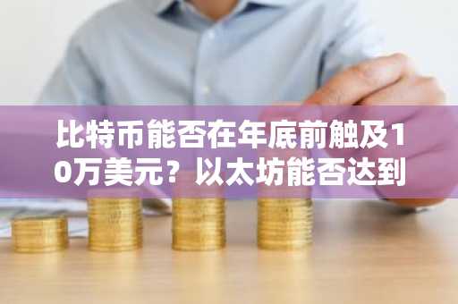 比特币能否在年底前触及10万美元？以太坊能否达到4000美元？