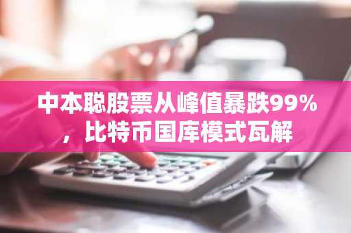 中本聪股票从峰值暴跌99%，比特币国库模式瓦解