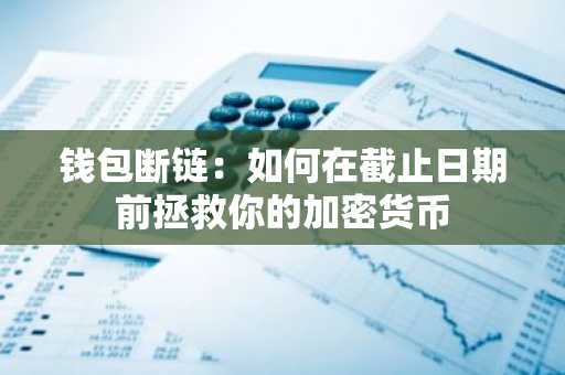 钱包断链：如何在截止日期前拯救你的加密货币
