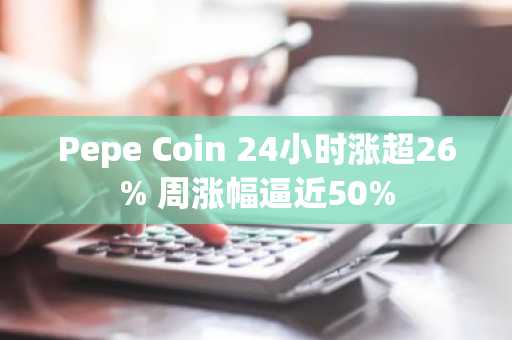 Pepe Coin 24小时涨超26% 周涨幅逼近50%