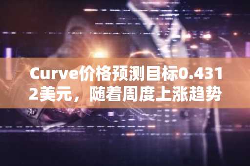 Curve价格预测目标0.4312美元,随着周度上涨趋势持续