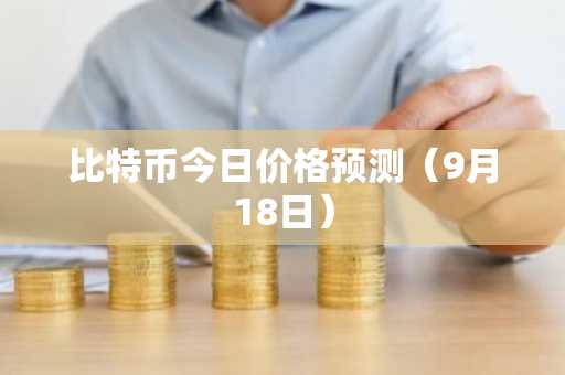 比特币今日价格预测（9月18日）