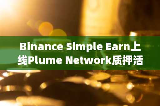 Binance Simple Earn上线Plume Network质押活动，70BNB奖励池激活