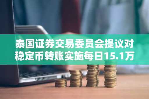 泰国证券交易委员会提议对稳定币转账实施每日15.1万美元上限