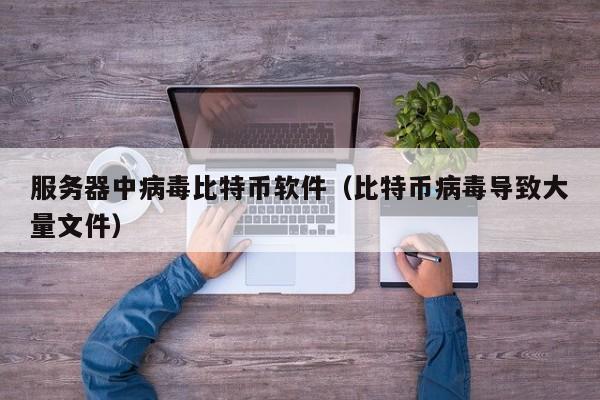 服务器中病毒比特币软件（比特币病毒导致大量文件）