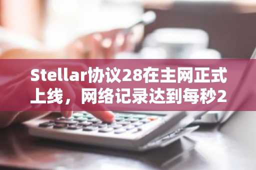 Stellar协议28在主网正式上线，网络记录达到每秒211笔交易