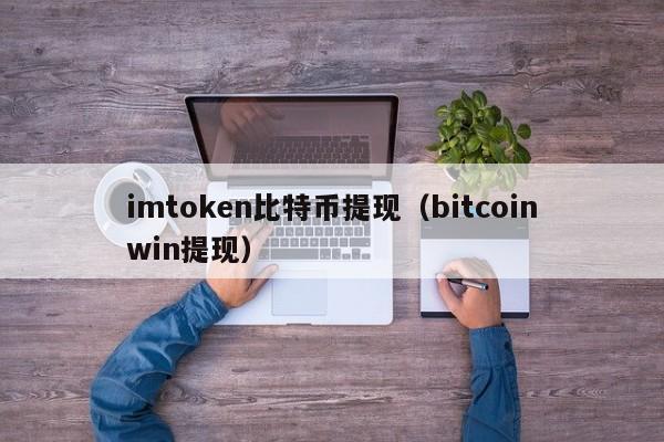 imtoken比特币提现（bitcoinwin提现）