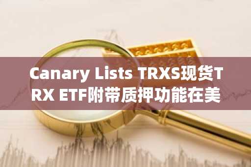Canary Lists TRXS现货TRX ETF附带质押功能在美国