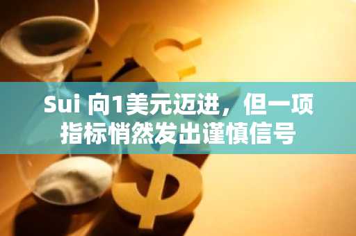 Sui 向1美元迈进，但一项指标悄然发出谨慎信号