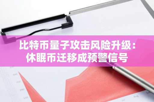 比特币量子攻击风险升级：休眠币迁移成预警信号