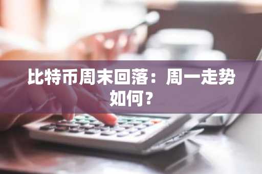 比特币周末回落：周一走势如何？