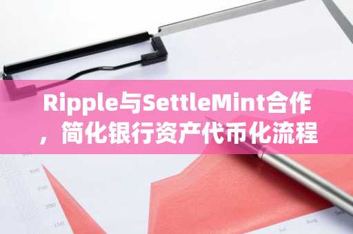 Ripple与SettleMint合作，简化银行资产代币化流程