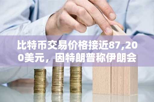 比特币交易价格接近87,200美元，因特朗普称伊朗会谈富有成效