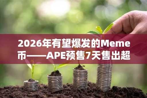 2026年有望爆发的Meme币——APE预售7天售出超4.35亿枚代币，而PEPE和BONK面临新的抛售压力