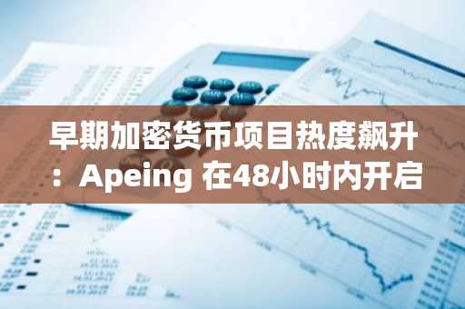 早期加密货币项目热度飙升:Apeing 在48小时内开启第一阶段,Hyperliquid 与 Solana 共同塑造下一个加密大事件