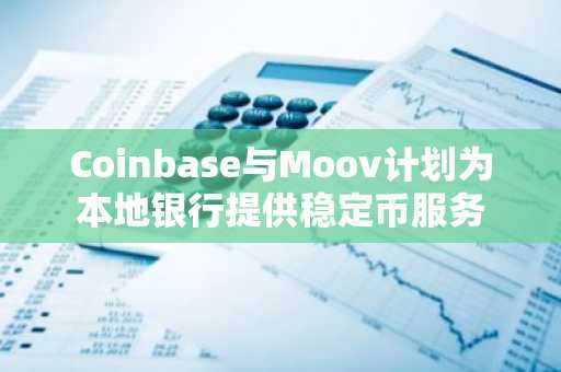 Coinbase与Moov计划为本地银行提供稳定币服务
