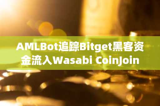 AMLBot追踪Bitget黑客资金流入Wasabi CoinJoin