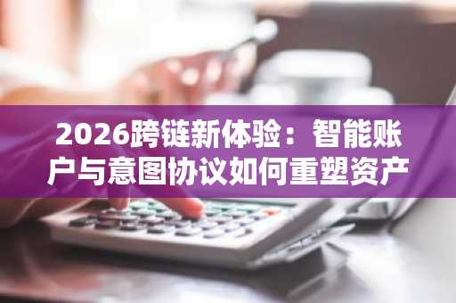 2026跨链新体验:智能账户与意图协议如何重塑资产流动