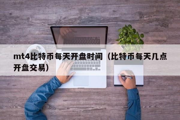 mt4比特币每天开盘时间（比特币每天几点开盘交易）