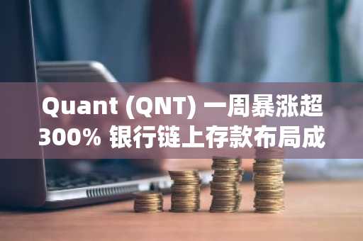 Quant (QNT) 一周暴涨超300% 银行链上存款布局成关键催化剂
