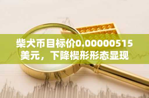 柴犬币目标价0.00000515美元，下降楔形形态显现