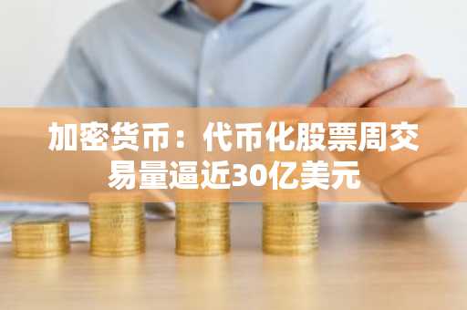 加密货币:代币化股票周交易量逼近30亿美元