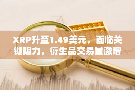 XRP升至1.49美元，面临关键阻力，衍生品交易量激增22%